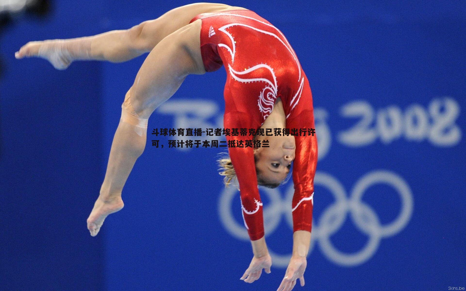 记者埃基蒂克现已获得出行许可，预计将于本周二抵达英格兰