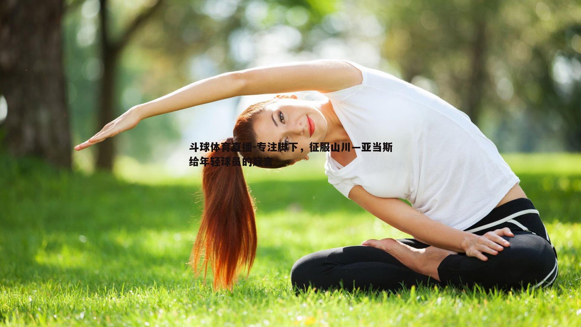 斗球体育直播-专注脚下，征服山川—亚当斯给年轻球员的箴言